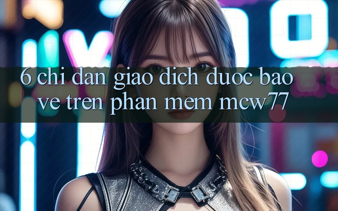 6. Chỉ dẫn Giao Dịch Được bảo vệ Trên Phần mềm MCW77
