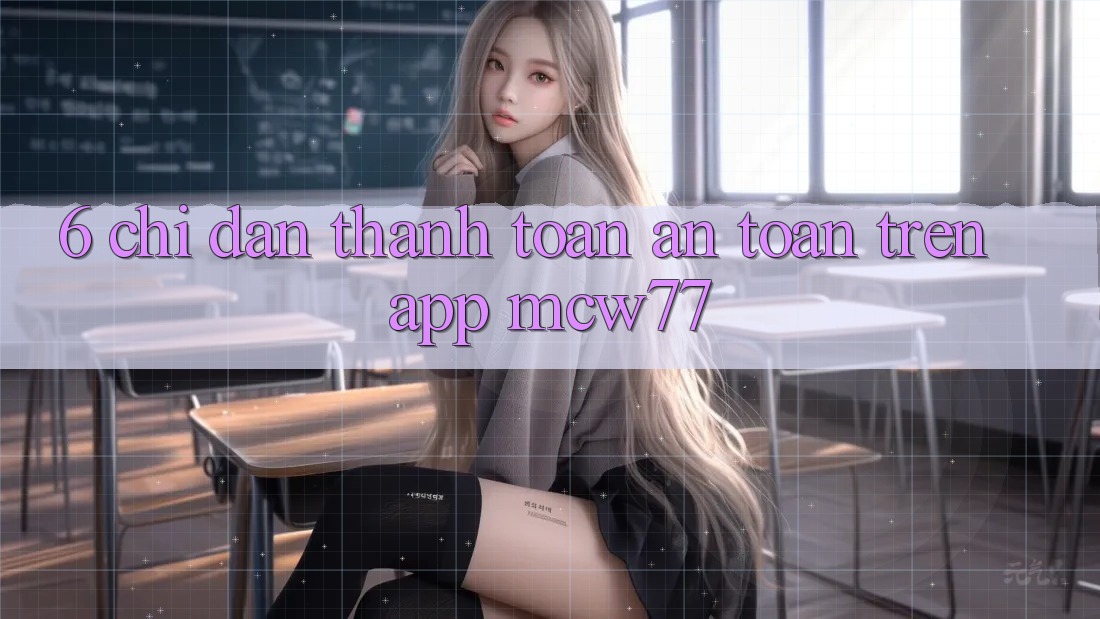 6. Chỉ dẫn Thanh toán An Toàn Trên App MCW77