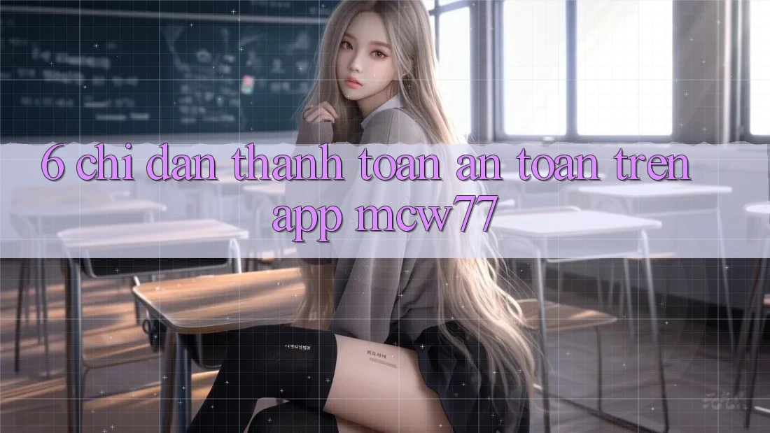 6. Chỉ dẫn Thanh toán An Toàn Trên App MCW77