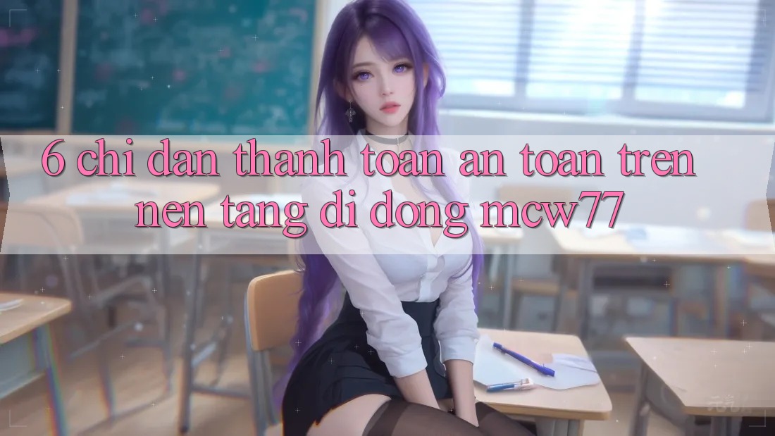 6. Chỉ dẫn Thanh toán An Toàn Trên Nền tảng di động MCW77