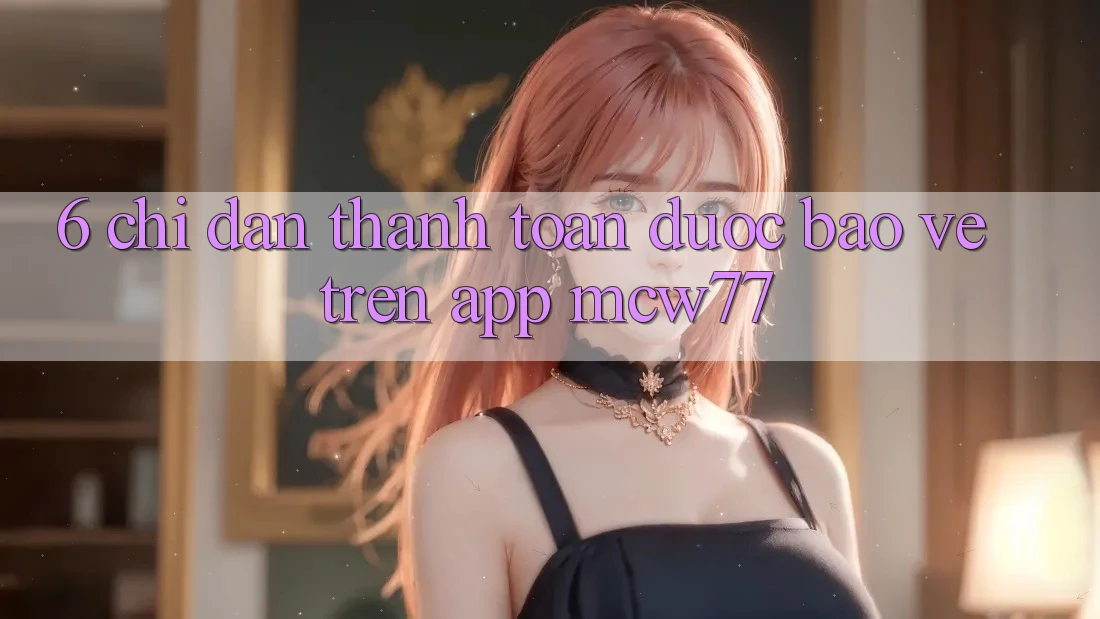 6. Chỉ dẫn Thanh toán Được bảo vệ Trên App MCW77