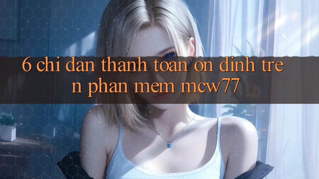 6. Chỉ dẫn Thanh toán Ổn định Trên Phần mềm MCW77