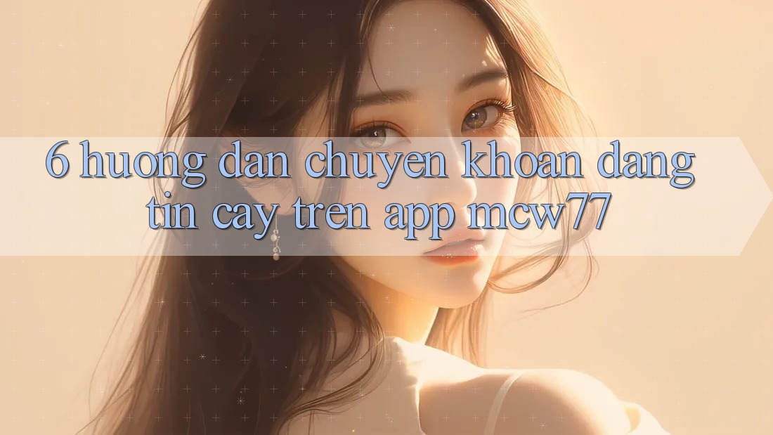6. Hướng Dẫn Chuyển khoản Đáng tin cậy Trên App MCW77 6. Hướng Dẫn Chuyển khoản Đáng tin cậy Trên App MCW77
