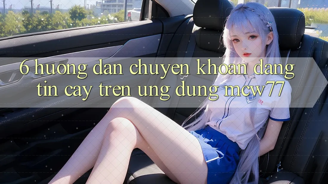 6. Hướng Dẫn Chuyển khoản Đáng tin cậy Trên Ứng dụng MCW77
