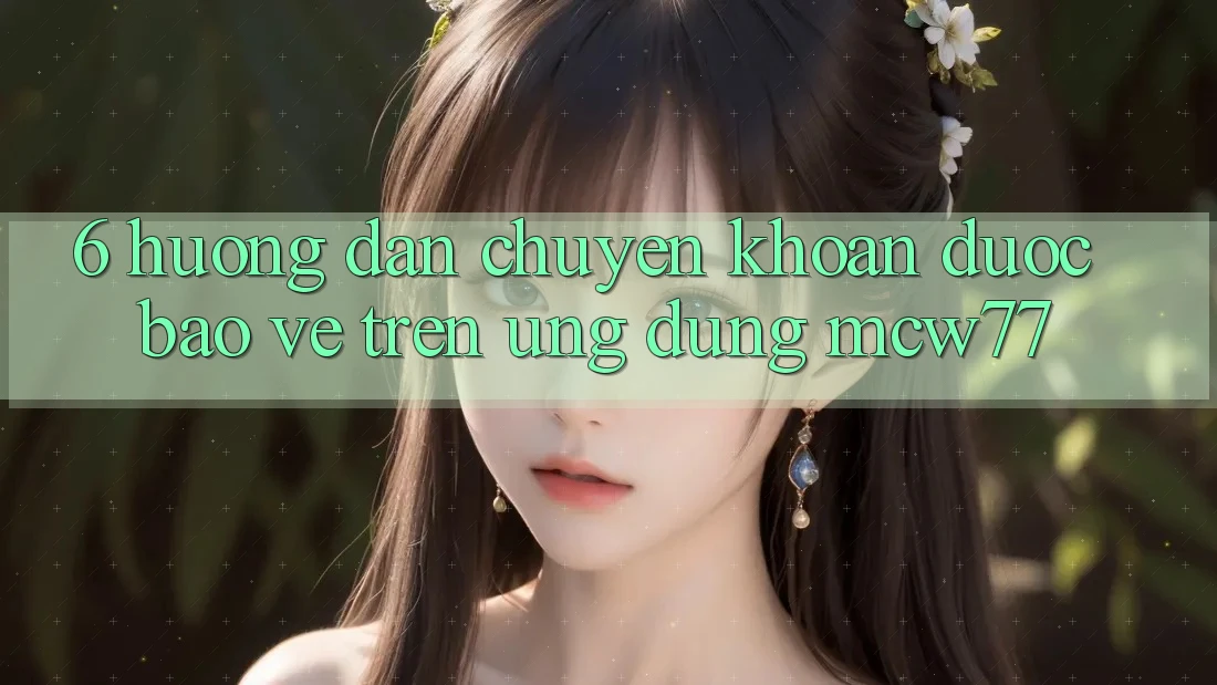 6. Hướng Dẫn Chuyển khoản Được bảo vệ Trên Ứng dụng MCW77 6. Hướng Dẫn Chuyển khoản Được bảo vệ Trên Ứng dụng MCW77