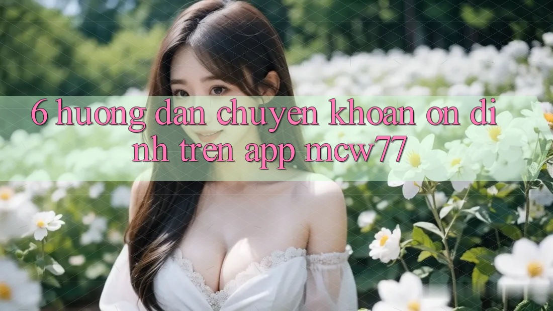 6. Hướng Dẫn Chuyển khoản Ổn định Trên App MCW77 6. Hướng Dẫn Chuyển khoản Ổn định Trên App MCW77