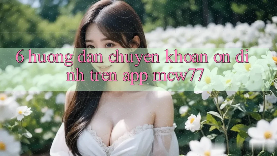 6. Hướng Dẫn Chuyển khoản Ổn định Trên App MCW77 6. Hướng Dẫn Chuyển khoản Ổn định Trên App MCW77
