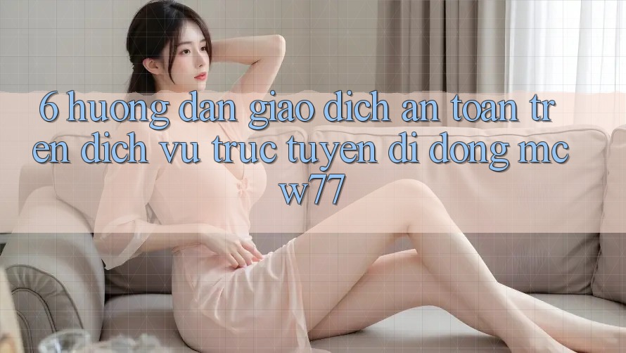 6. Hướng Dẫn Giao Dịch An Toàn Trên Dịch vụ trực tuyến di động MCW77 6. Hướng Dẫn Giao Dịch An Toàn Trên Dịch vụ trực tuyến di động MCW77