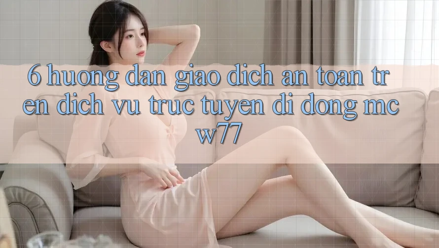 6. Hướng Dẫn Giao Dịch An Toàn Trên Dịch vụ trực tuyến di động MCW77 6. Hướng Dẫn Giao Dịch An Toàn Trên Dịch vụ trực tuyến di động MCW77