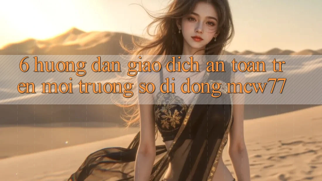 6. Hướng Dẫn Giao Dịch An Toàn Trên Môi trường số di động MCW77 6. Hướng Dẫn Giao Dịch An Toàn Trên Môi trường số di động MCW77