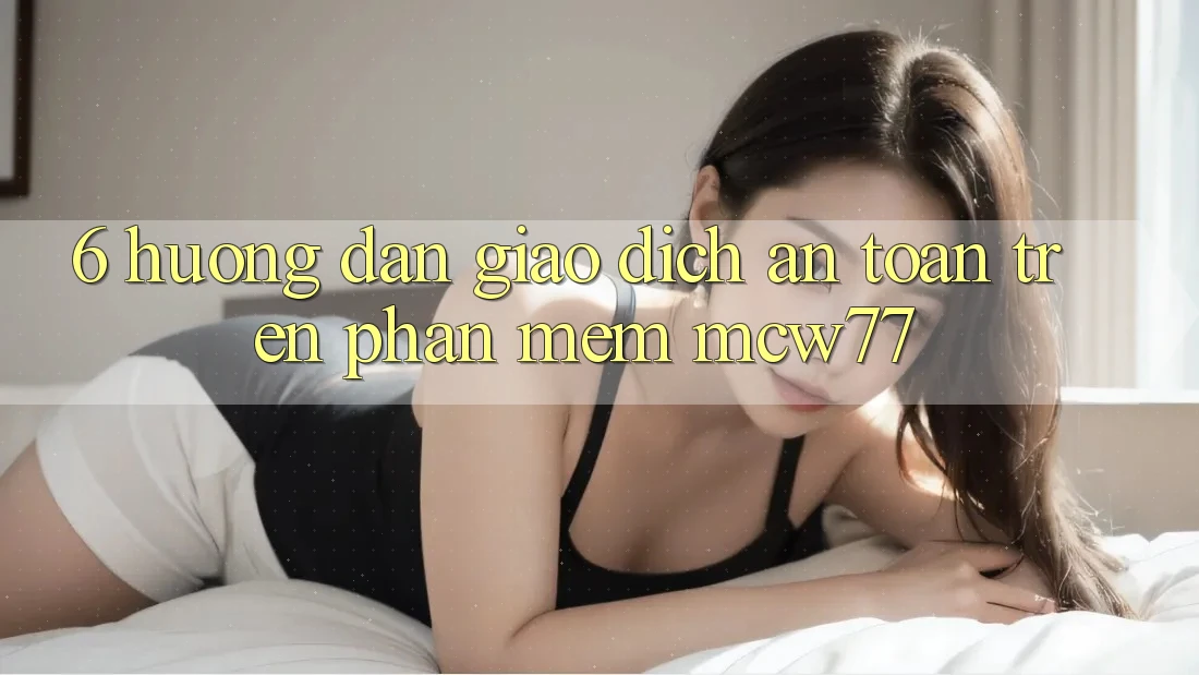 6. Hướng Dẫn Giao Dịch An Toàn Trên Phần mềm MCW77