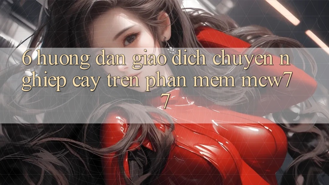 6. Hướng Dẫn Giao Dịch Chuyên nghiệp cậy Trên Phần mềm MCW77