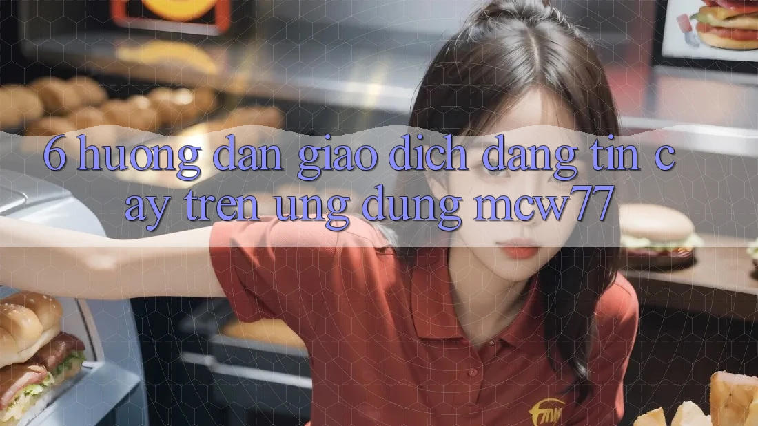 6. Hướng Dẫn Giao Dịch Đáng tin cậy Trên Ứng dụng MCW77