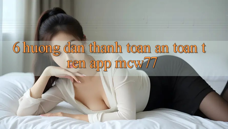 6. Hướng Dẫn Thanh toán An Toàn Trên App MCW77