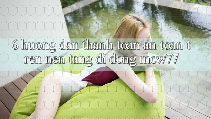 6. Hướng dẫn Thanh toán An Toàn Trên Nền tảng di động MCW77