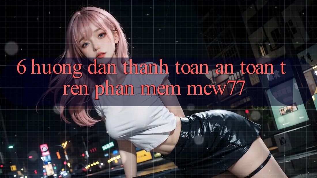 6. Hướng Dẫn Thanh toán An Toàn Trên Phần mềm MCW77 6. Hướng Dẫn Thanh toán An Toàn Trên Phần mềm MCW77