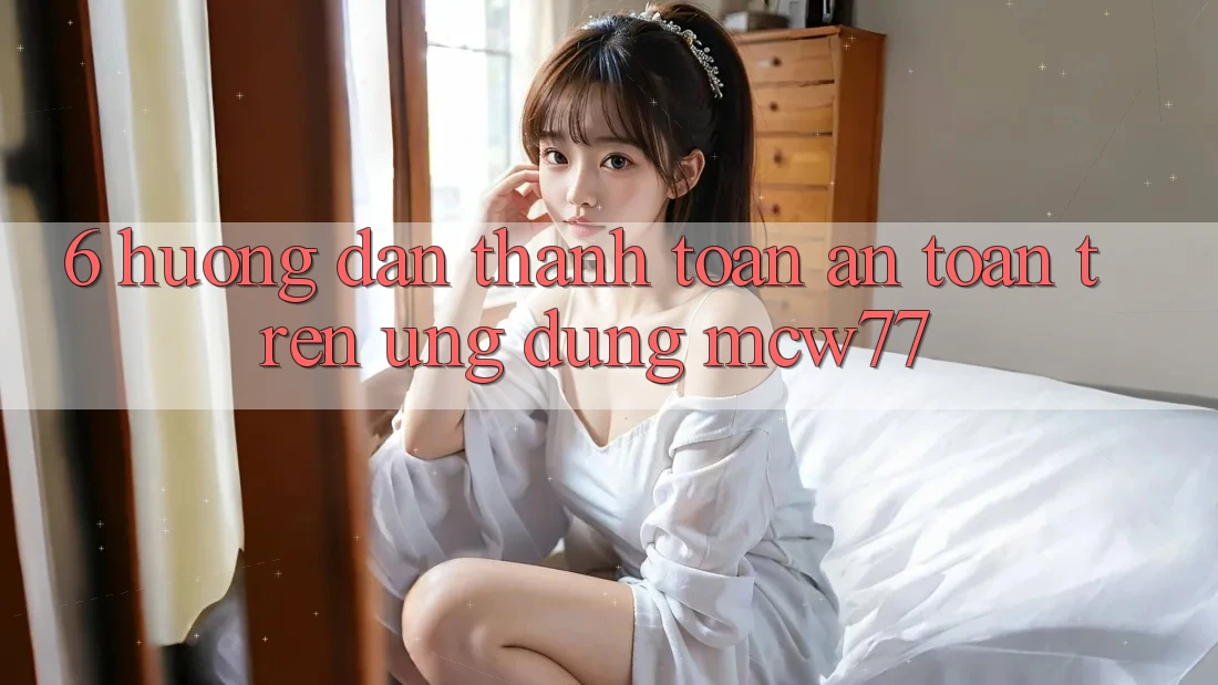 6. Hướng dẫn Thanh toán An Toàn Trên Ứng dụng MCW77