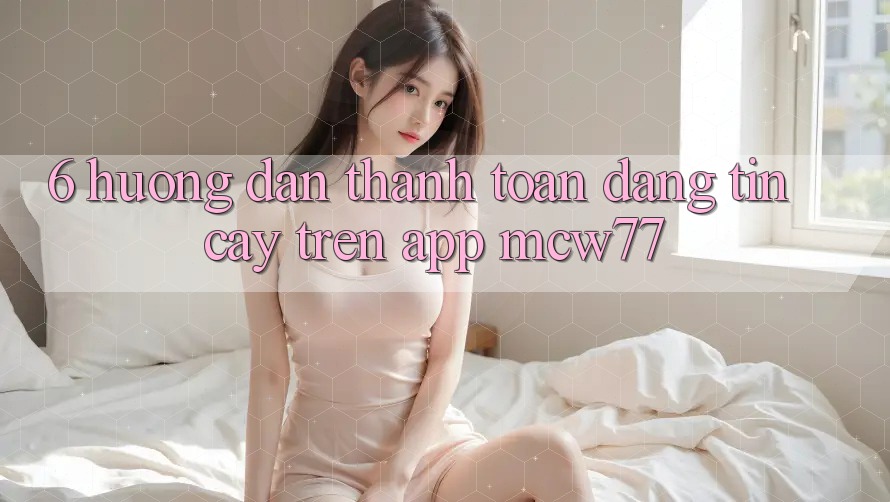 6. Hướng dẫn Thanh toán Đáng tin cậy Trên App MCW77