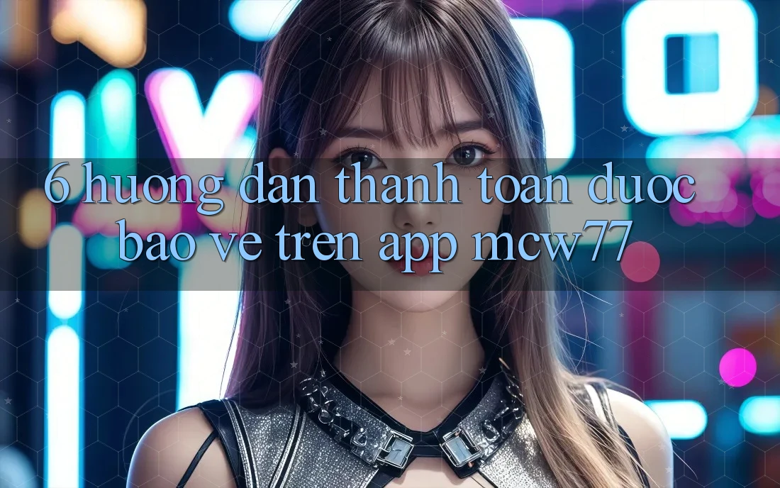 6. Hướng Dẫn Thanh toán Được bảo vệ Trên App MCW77