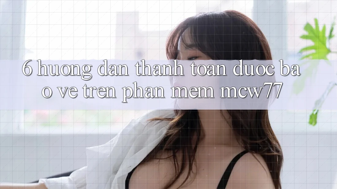 6. Hướng Dẫn Thanh toán Được bảo vệ Trên Phần mềm MCW77 6. Hướng Dẫn Thanh toán Được bảo vệ Trên Phần mềm MCW77