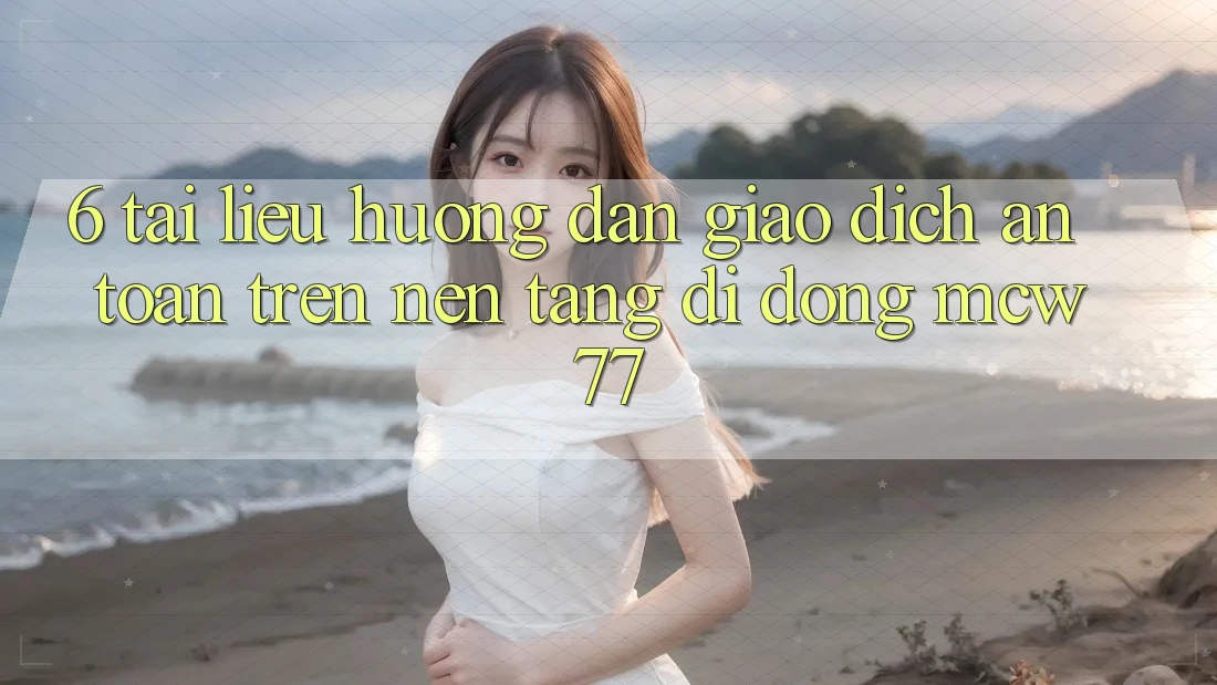 6. Tài liệu hướng dẫn Giao Dịch An Toàn Trên Nền tảng di động MCW77 6. Tài liệu hướng dẫn Giao Dịch An Toàn Trên Nền tảng di động MCW77