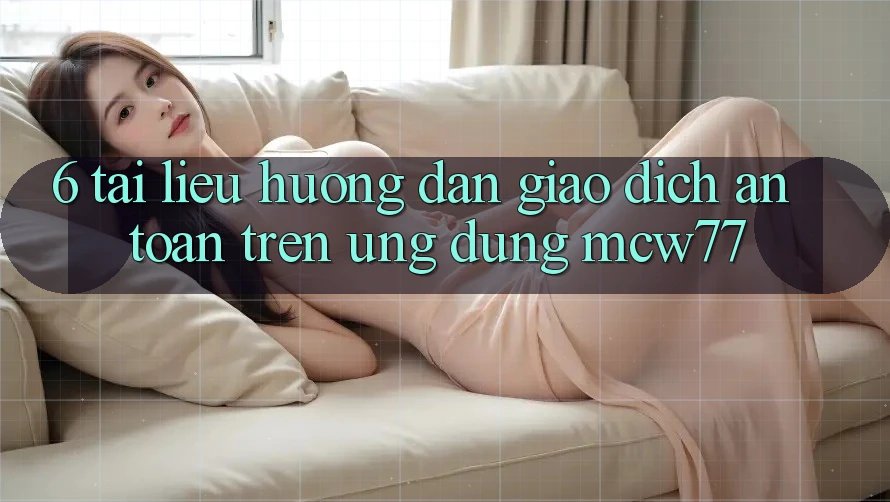 6. Tài liệu hướng dẫn Giao Dịch An toàn Trên Ứng dụng MCW77