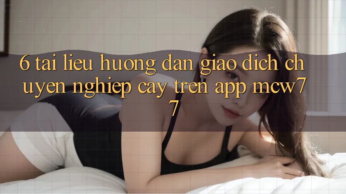 6. Tài liệu hướng dẫn Giao Dịch Chuyên nghiệp cậy Trên App MCW77