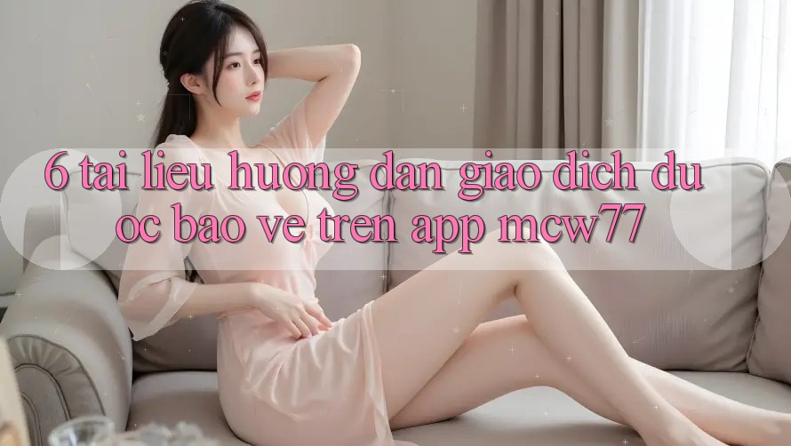 6. Tài liệu hướng dẫn Giao Dịch Được bảo vệ Trên App MCW77 6. Tài liệu hướng dẫn Giao Dịch Được bảo vệ Trên App MCW77
