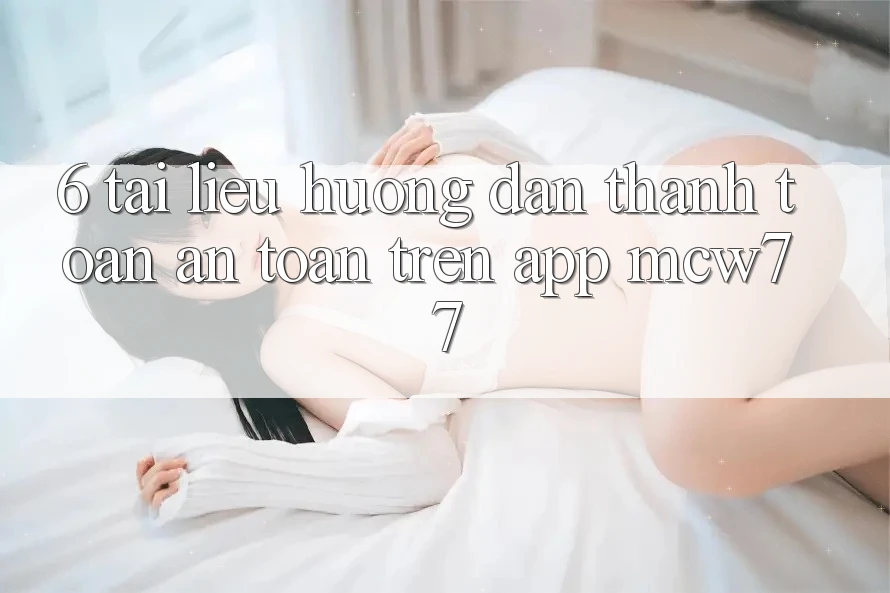 6. Tài liệu hướng dẫn Thanh toán An Toàn Trên App MCW77 6. Tài liệu hướng dẫn Thanh toán An Toàn Trên App MCW77