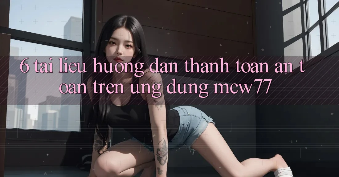 6. Tài liệu hướng dẫn Thanh toán An Toàn Trên Ứng dụng MCW77