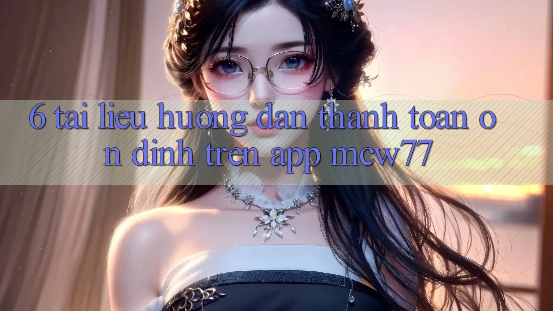 6. Tài liệu hướng dẫn Thanh toán Ổn định Trên App MCW77