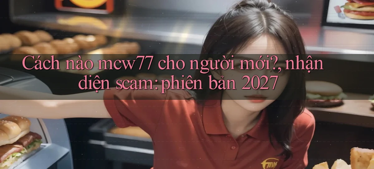 Cách nào mcw77 cho người mới, nhận diện scam phiên bản 2027
