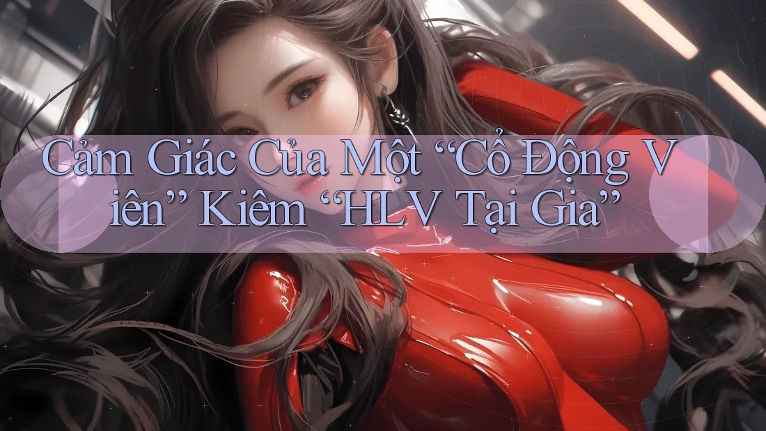 Cảm Giác Của Một “Cổ Động Viên” Kiêm “HLV Tại Gia”