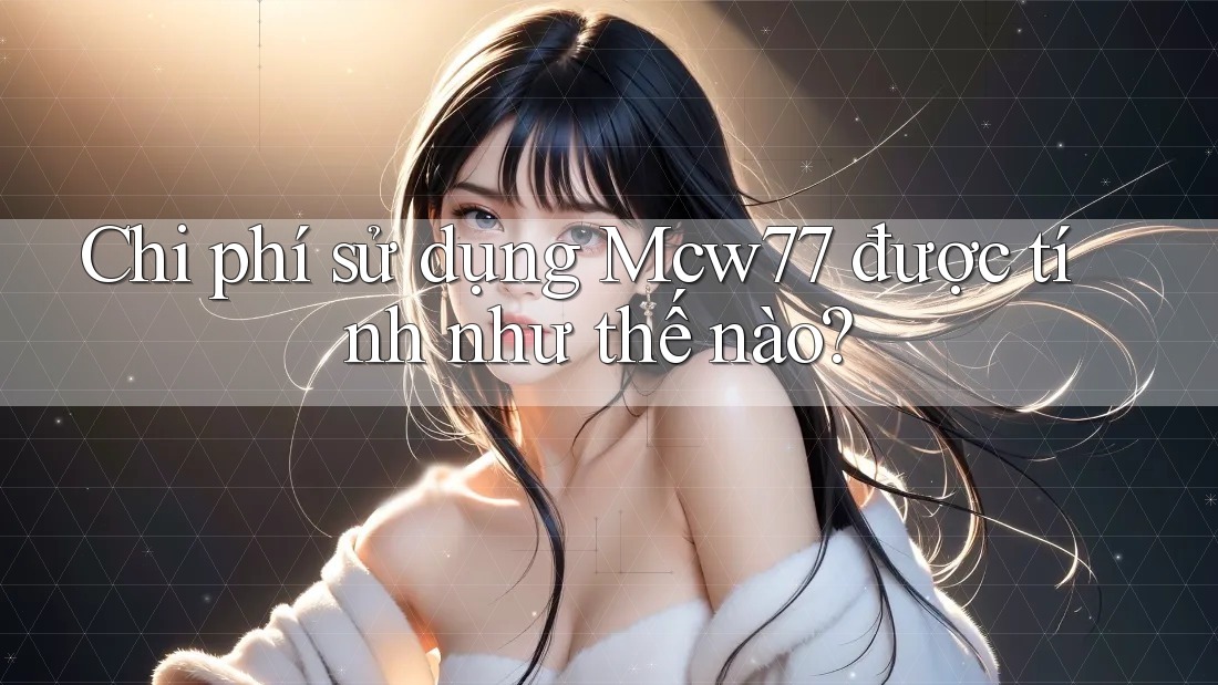 Chi phí sử dụng Mcw77 được tính như thế nào?