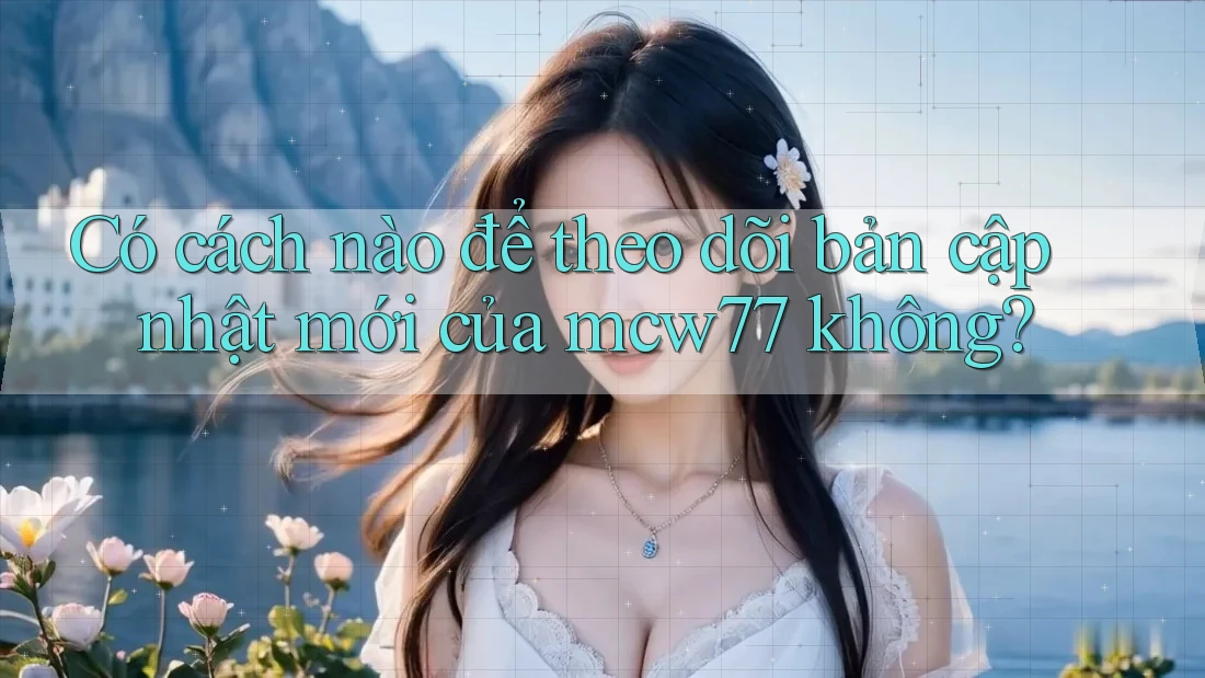 Có cách nào để theo dõi bản cập nhật mới của mcw77 không?
