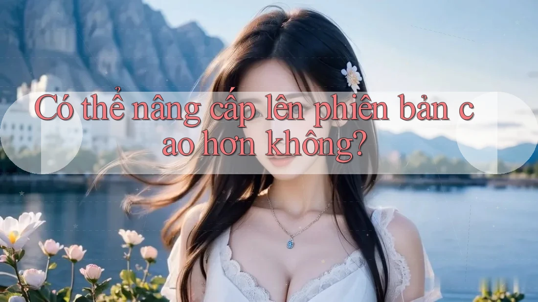 Có thể nâng cấp lên phiên bản cao hơn không?