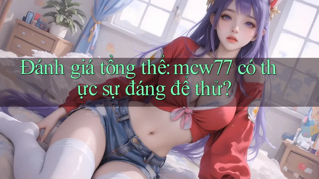 Đánh giá tổng thể: mcw77 có thực sự đáng để thử?