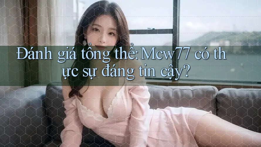 Đánh giá tổng thể: Mcw77 có thực sự đáng tin cậy?
