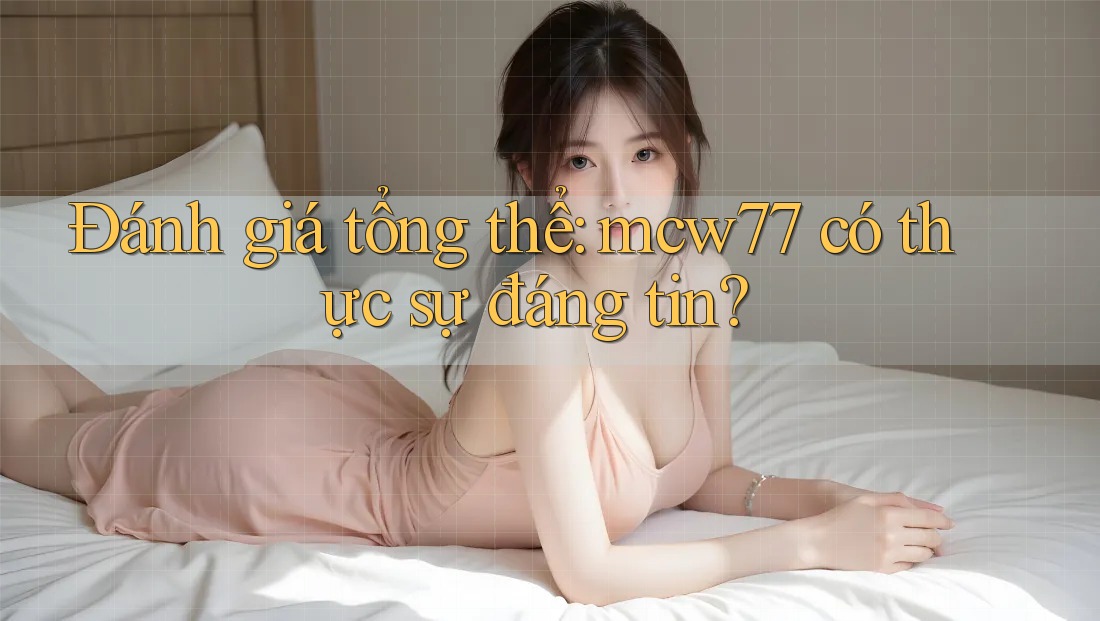 Đánh giá tổng thể: mcw77 có thực sự đáng tin?