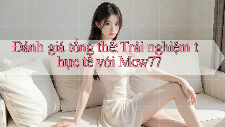 Đánh giá tổng thể: Trải nghiệm thực tế với Mcw77