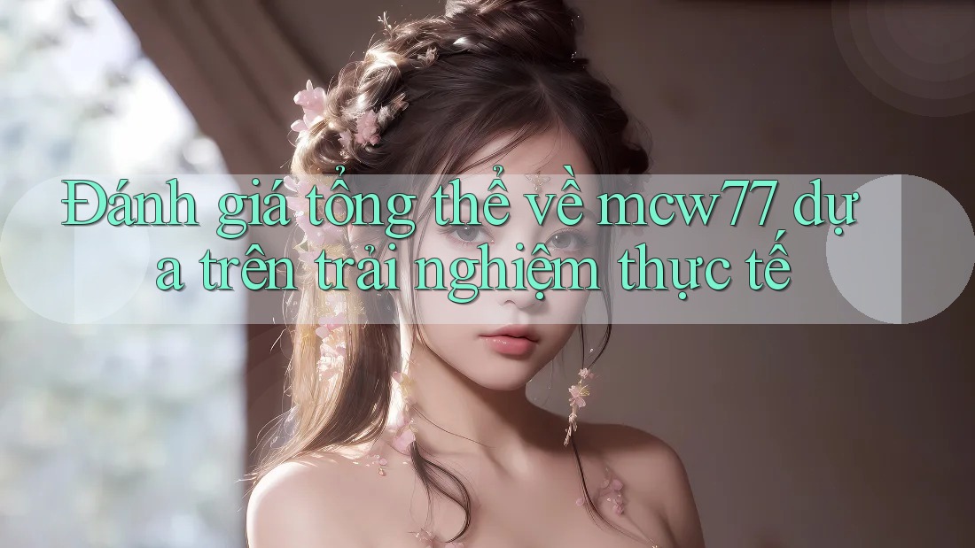 Đánh giá tổng thể về mcw77 dựa trên trải nghiệm thực tế