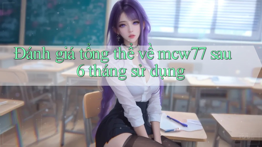 Đánh giá tổng thể về mcw77 sau 6 tháng sử dụng Đánh giá tổng thể về mcw77 sau 6 tháng sử dụng