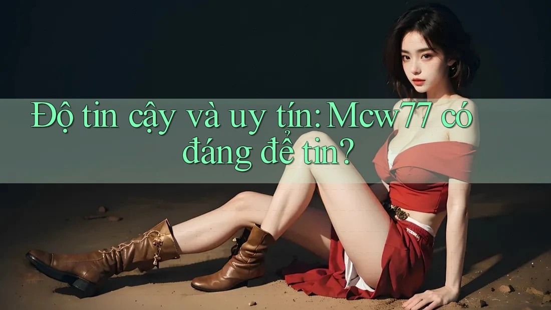 Độ tin cậy và uy tín: Mcw77 có đáng để tin?