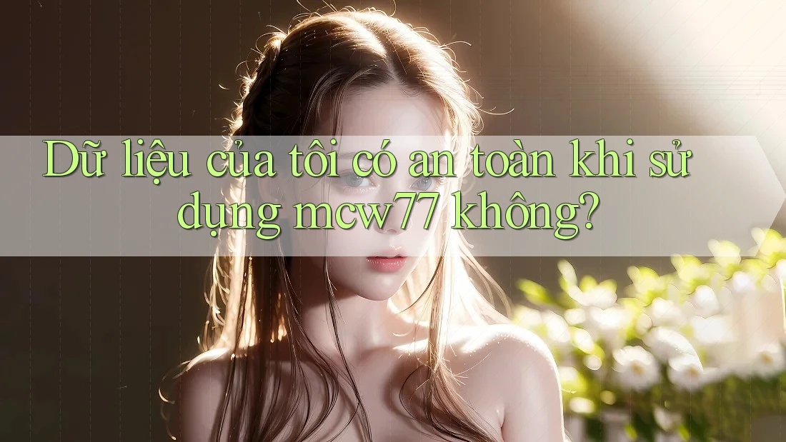 Dữ liệu của tôi có an toàn khi sử dụng mcw77 không? Dữ liệu của tôi có an toàn khi sử dụng mcw77 không?