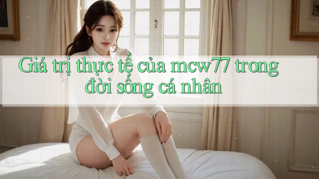 Giá trị thực tế của mcw77 trong đời sống cá nhân