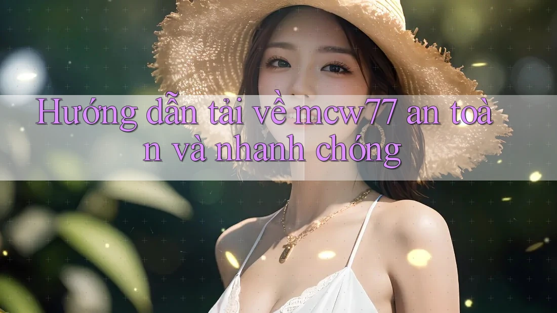 Hướng dẫn tải về mcw77 an toàn và nhanh chóng