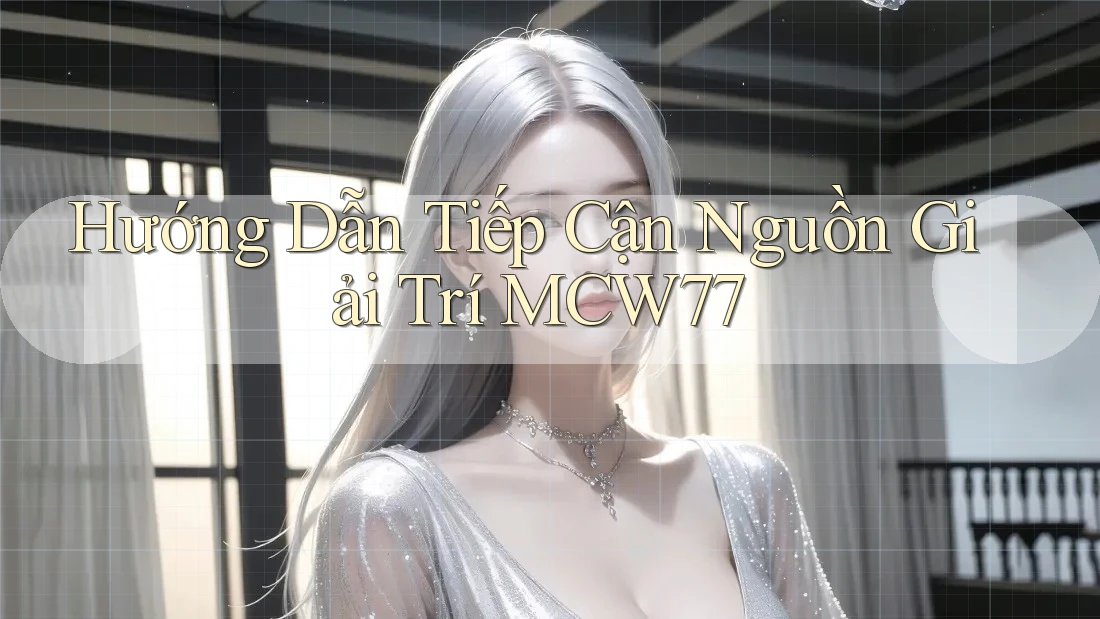Hướng Dẫn Tiếp Cận Nguồn Giải Trí MCW77