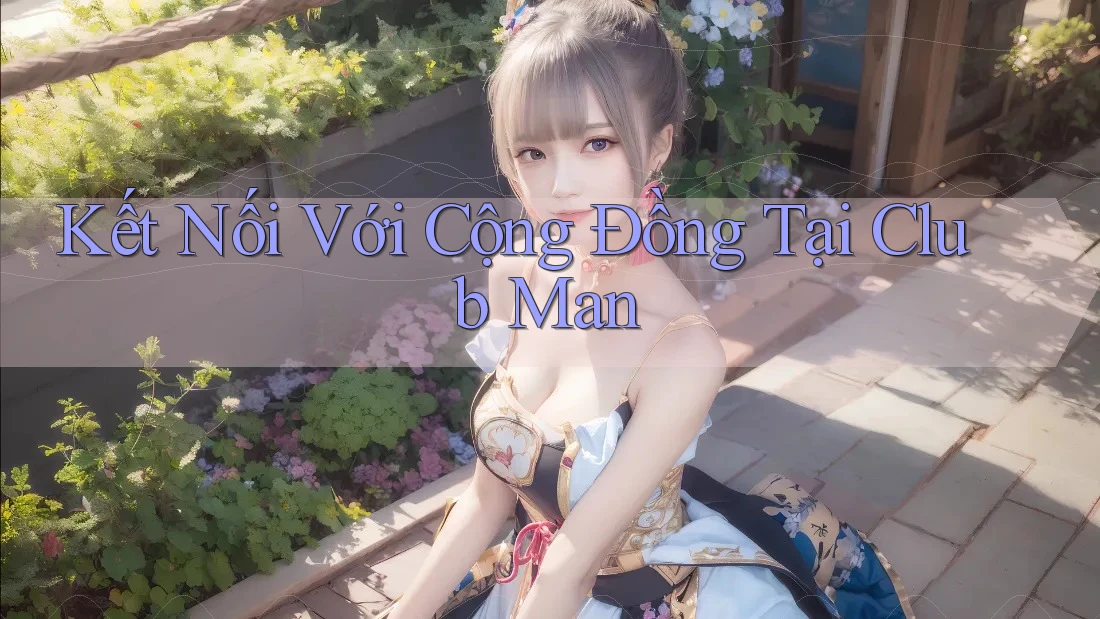 Kết Nối Với Cộng Đồng Tại Club Man Kết Nối Với Cộng Đồng Tại Club Man