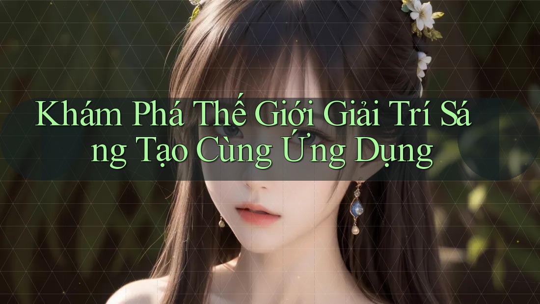 Khám Phá Thế Giới Giải Trí Sáng Tạo Cùng Ứng Dụng