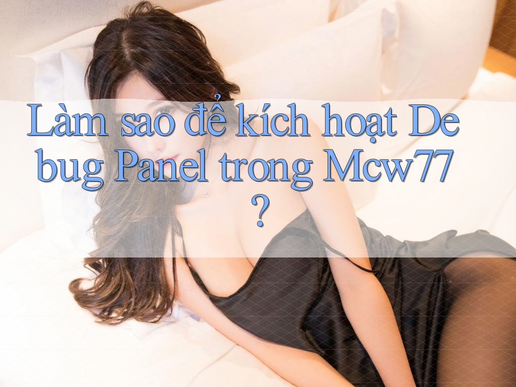 Làm sao để kích hoạt Debug Panel trong Mcw77?